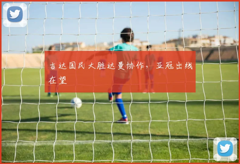吉达国民大胜达曼协作,亚冠出线在望