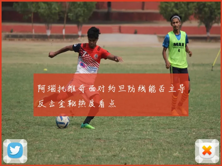 阿瑙托维奇面对约旦防线能否主导反击金靴热度看点