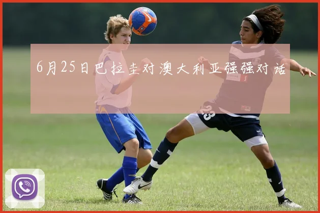 6月25日巴拉圭对澳大利亚强强对话