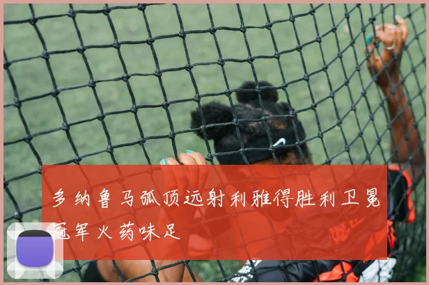 多纳鲁马弧顶远射利雅得胜利卫冕冠军火药味足