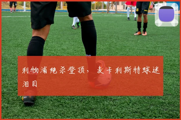 利物浦绝杀登顶，麦卡利斯特球迷泪目