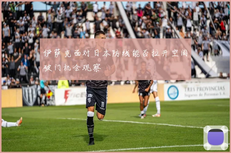 伊萨克面对日本防线能否拉开空间破门机会观察