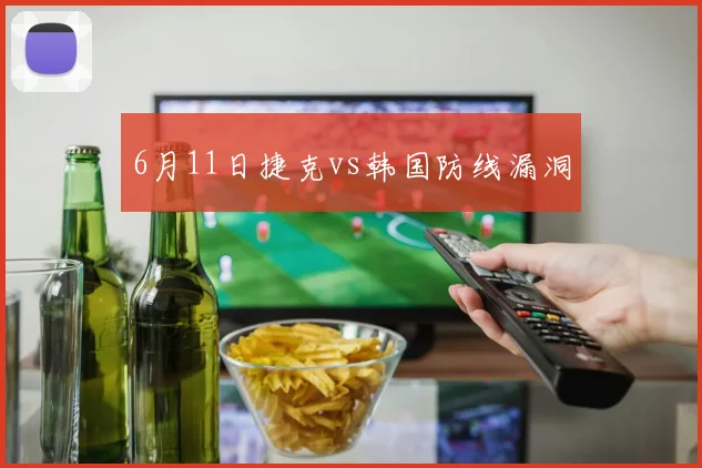 6月11日捷克vs韩国防线漏洞