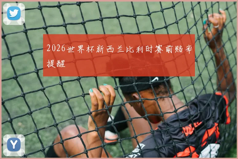 2026世界杯新西兰比利时赛前赔率提醒