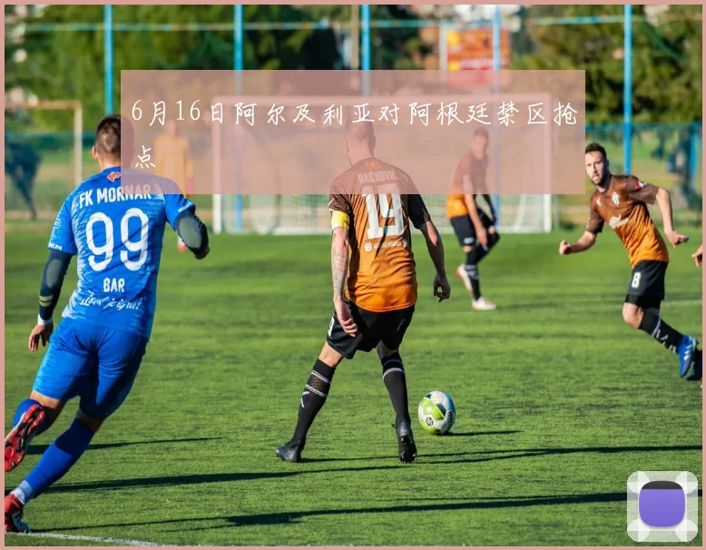 6月16日阿尔及利亚对阿根廷禁区抢点