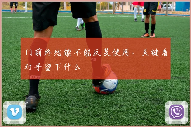 门前终结能不能反复使用,关键看对手留下什么