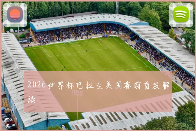 2026世界杯巴拉圭美国赛前首发解读