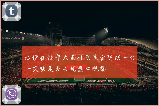 法伊祖拉耶夫面对刚果金防线一对一突破是否占优盘口观察