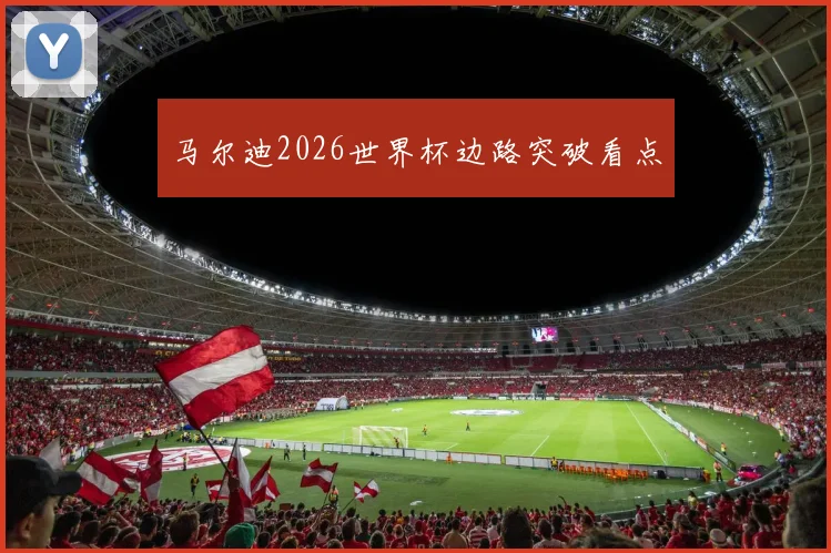 马尔迪2026世界杯边路突破看点