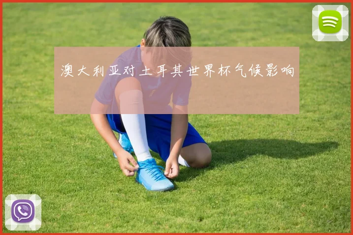 澳大利亚对土耳其世界杯气候影响