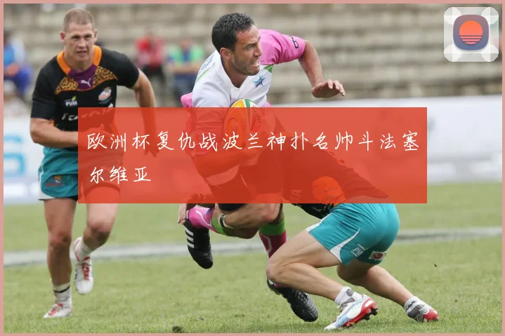 欧洲杯复仇战波兰神扑名帅斗法塞尔维亚