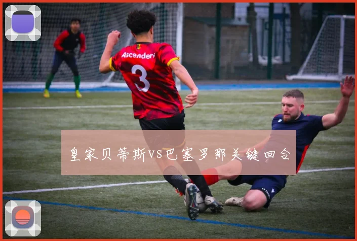 皇家贝蒂斯vs巴塞罗那关键回合