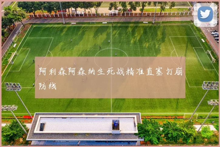 阿利森阿森纳生死战精准直塞打崩防线