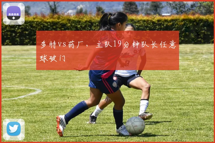 多特vs药厂，主队19分钟队长任意球破门