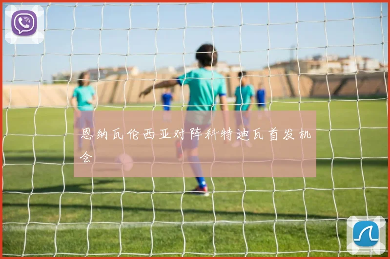 恩纳瓦伦西亚对阵科特迪瓦首发机会