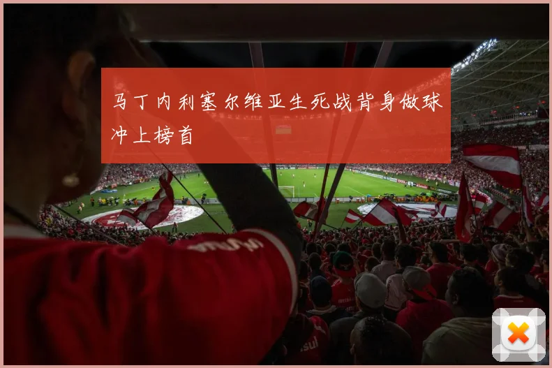 马丁内利塞尔维亚生死战背身做球冲上榜首