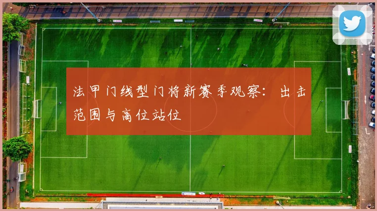 法甲门线型门将新赛季观察：出击范围与高位站位
