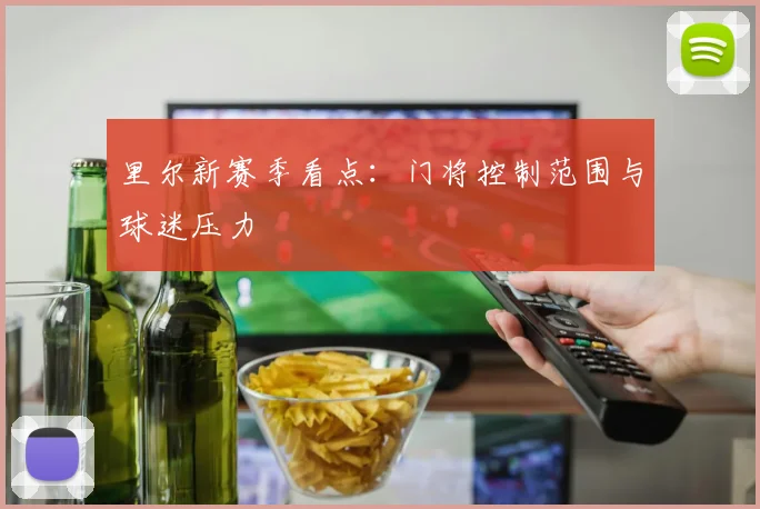 里尔新赛季看点：门将控制范围与球迷压力