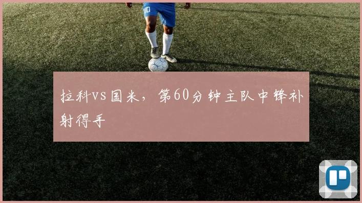 拉科vs国米,第60分钟主队中锋补射得手