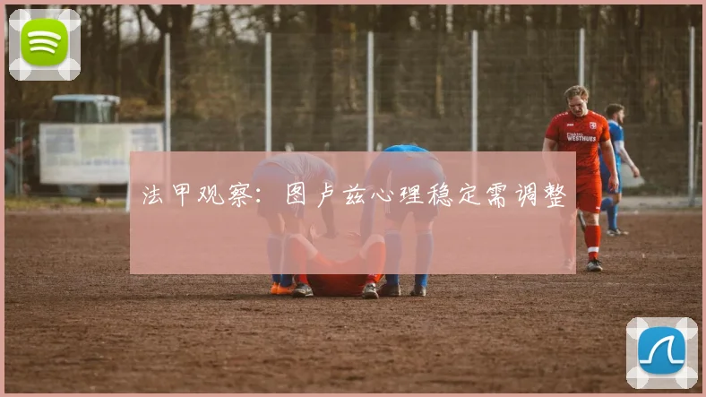 法甲观察：图卢兹心理稳定需调整