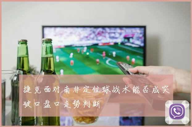 捷克面对南非定位球战术能否成突破口盘口走势判断