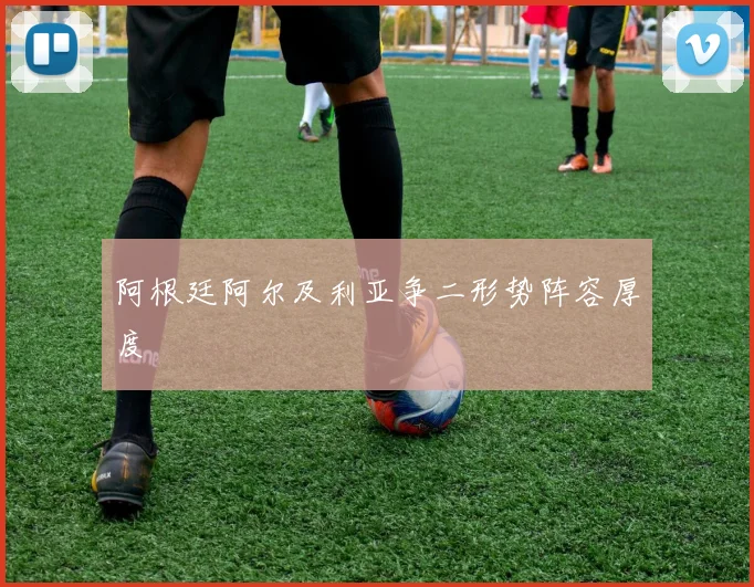 阿根廷阿尔及利亚争二形势阵容厚度