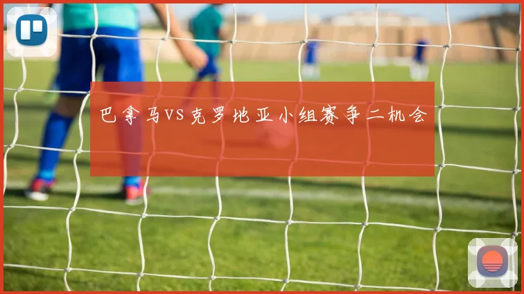 巴拿马vs克罗地亚小组赛争二机会