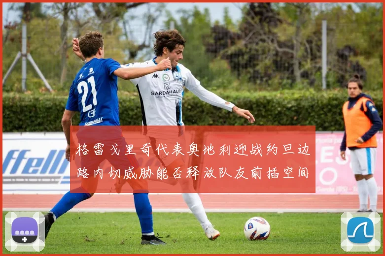 格雷戈里奇代表奥地利迎战约旦边路内切威胁能否释放队友前插空间