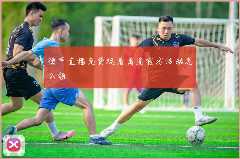 德甲直播免费观看高清官方活动怎么领