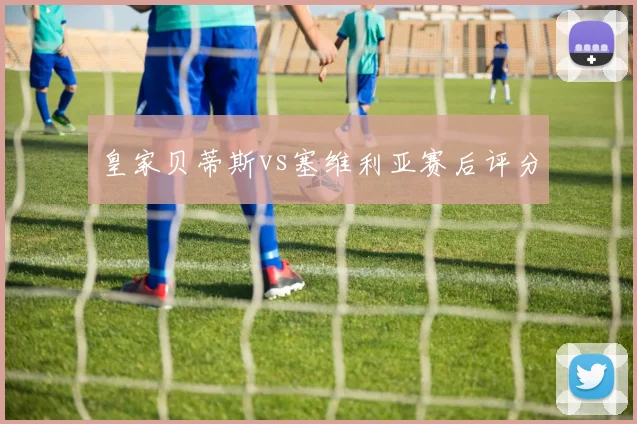皇家贝蒂斯vs塞维利亚赛后评分