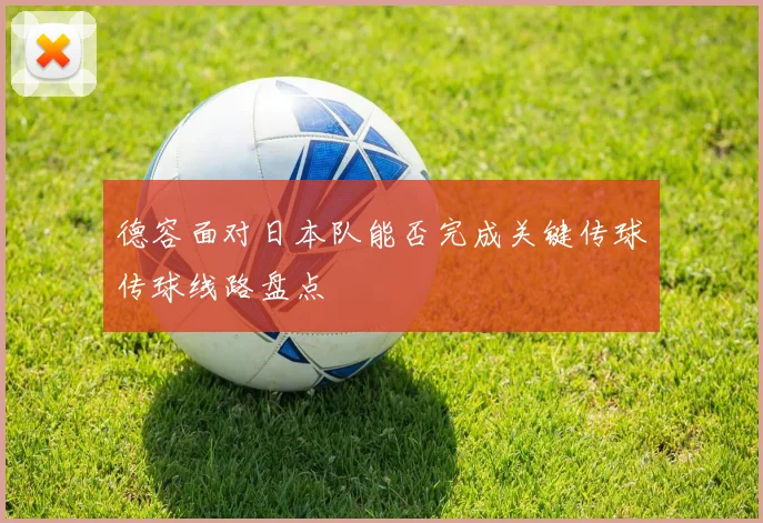 德容面对日本队能否完成关键传球传球线路盘点