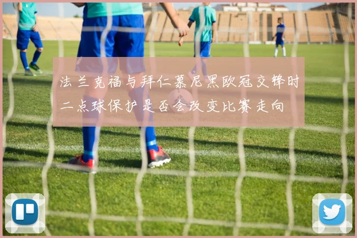 法兰克福与拜仁慕尼黑欧冠交锋时二点球保护是否会改变比赛走向