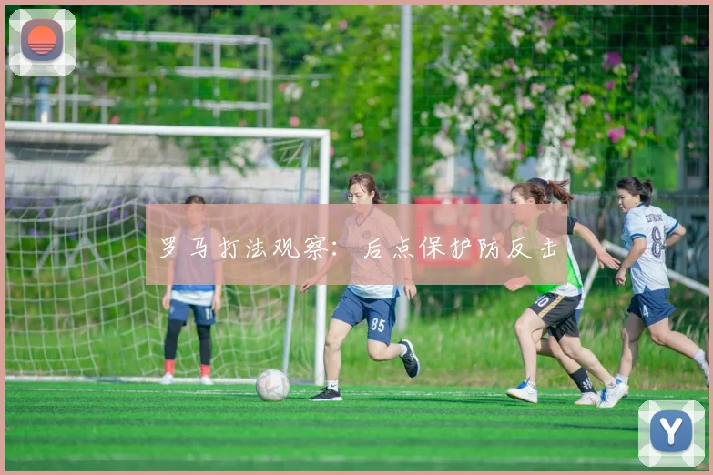 罗马打法观察:后点保护防反击